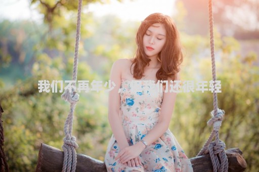 我们不再年少，但我们还很年轻