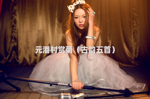 元潘村赏菊（古韵五首）