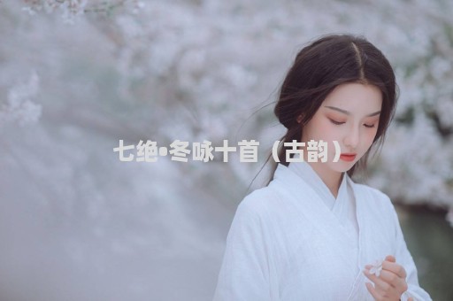 七绝•冬咏十首（古韵）