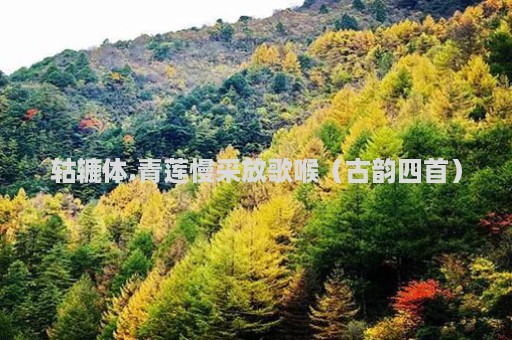 轱辘体.青莲慢采放歌喉（古韵四首）