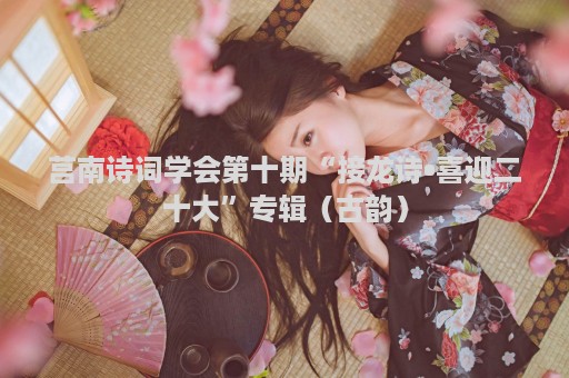 莒南诗词学会第十期“接龙诗•喜迎二十大”专辑（古韵）