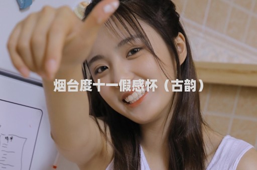 烟台度十一假感怀（古韵）