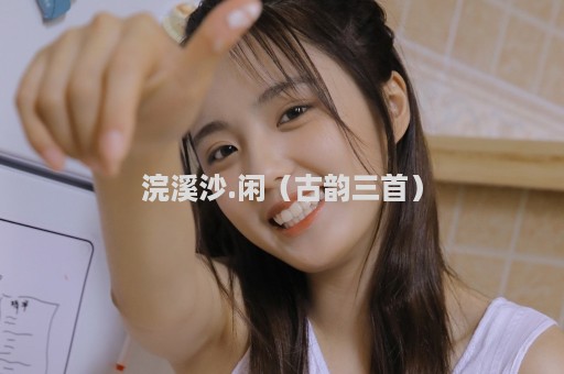 浣溪沙.闲（古韵三首）